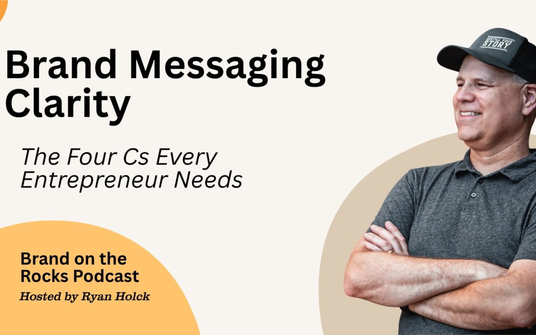 Brand Messaging Clarity: The Four Cs Every Entrepreneur Needs with Ryan Holck | Brand on the Rocks Podcast ep 21